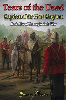 Tears of the Dead: Requiem of the Zulu Kingdom (The Anglo-Zulu War)
