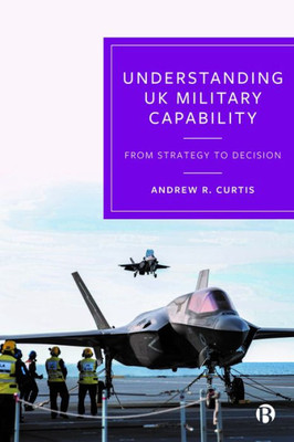 Understanding Uk Military Capability: From Strategy To Decision