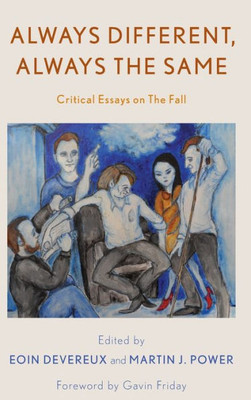 Always Different, Always The Same: Critical Essays On The Fall (Popular Musics Matter: Social, Political And Cultural Interventions)