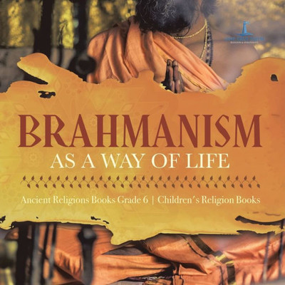 Brahmanism As A Way Of Life | Ancient Religions Books Grade 6 | Children's Religion Books