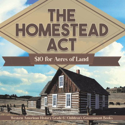 The Homestead Act : $10 For Acres Of Land | Western American History Grade 6 | Children's Government Books