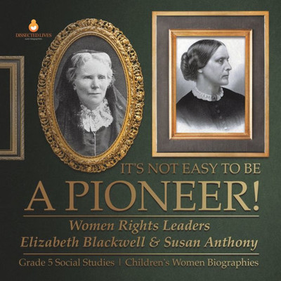 It's Not Easy To Be A Pioneer! : Women Rights Leaders Elizabeth Blackwell & Susan Anthony | Grade 5 Social Studies | Children's Women Biographies