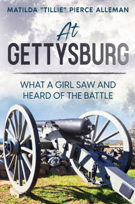 At Gettysburg: What A Girl Saw And Heard Of The Battle