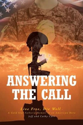 Answering The Call: Live Free, Die Well - A Gold Star Father's Memoir Of An American Hero