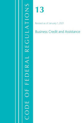 Code Of Federal Regulations, Title 13 Business Credit And Assistance, Revised As Of January 1, 2021