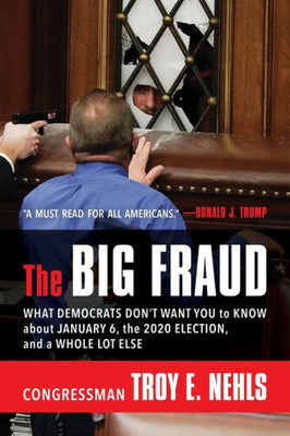 The Big Fraud: What Democrats DonT Want You To Know About January 6, The 2020 Election, And A Whole Lot Else