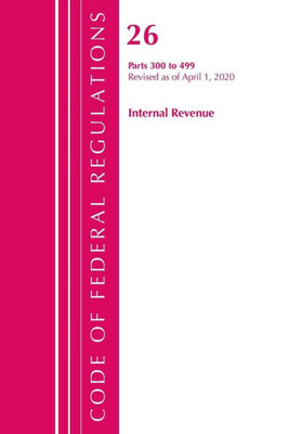 Code Of Federal Regulations, Title 26 Internal Revenue 300-499, Revised As Of April 1, 2020