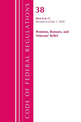 Code Of Federal Regulations, Title 38 Pensions, Bonuses And Veterans' Relief 0-17, Revised As Of July 1, 2020