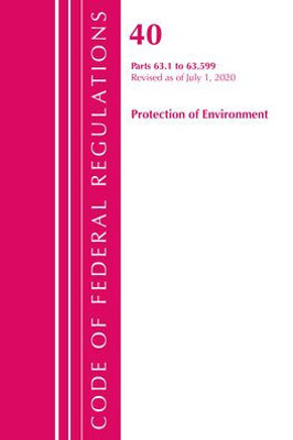 Code Of Federal Regulations, Title 40 Protection Of The Environment 63.1-63.599, Revised As Of July 1, 2020