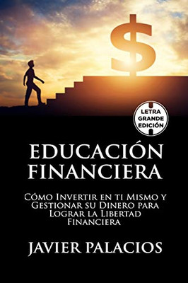 EDUCACIÓN FINANCIERA: Cómo Invertir en ti Mismo y Gestionar su Dinero para Lograr la libertad Financiera (Spanish Edition)
