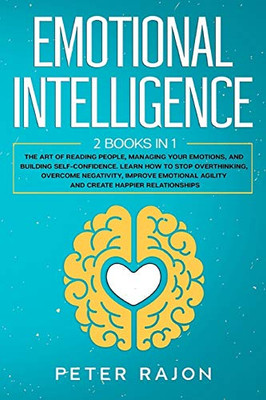 Emotional Intelligence: The art of reading people, managing your emotions, and building self-confidence. Learn how to stop overthinking, overcome negativity, raise EQ, and improve emotional agility