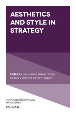 Aesthetics And Style In Strategy (Advances In Strategic Management, 42)