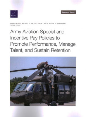 Army Aviation Special And Incentive Pay Policies To Promote Performance, Manage Talent, And Sustain Retention (Research Report: Arroyo Center)