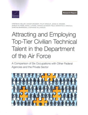Attracting And Employing Top-Tier Civilian Technical Talent In The Department Of The Air Force: A Comparison Of Six Occupations With Other Federal Agencies And The Private Sector (Research Report)