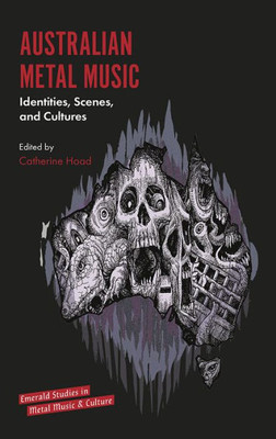 Australian Metal Music: Identities, Scenes, And Cultures (Emerald Studies In Metal Music And Culture)