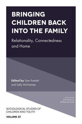 Bringing Children Back Into The Family: Relationality, Connectedness And Home (Sociological Studies Of Children And Youth, 27)