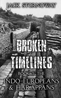 Broken Timelines Book 3 - The Indo-Europeans And Harappans