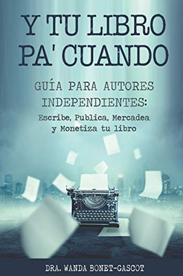 Y Tu Libro Pa' Cuando: Guía Para Autores Independientes: Escribe, Publica, Mercadea y Monetiza Tu Libro (Spanish Edition)