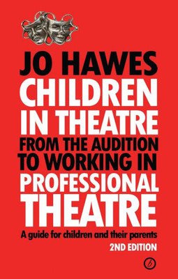 Children In Theatre: From The Audition To Working In Professional Theatre: A Guide For Children And Their Parents