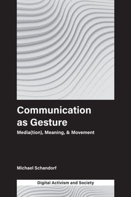 Communication As Gesture: Media(Tion), Meaning, & Movement (Digital Activism And Society: Politics, Economy And Culture In Network Communication)