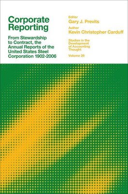 Corporate Reporting: From Stewardship To Contract, The Annual Reports Of The United States Steel Corporation 1902-2006 (Studies In The Development Of Accounting Thought, 26)