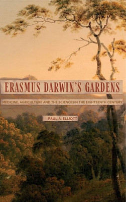 Erasmus Darwin's Gardens: Medicine, Agriculture And The Sciences In The Eighteenth Century (Garden And Landscape History, 9)