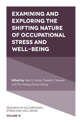 Examining And Exploring The Shifting Nature Of Occupational Stress And Well-Being (Research In Occupational Stress And Well Being, 19)