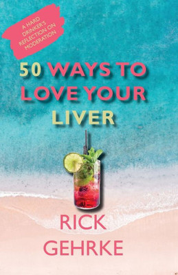 Fifty Ways To Love Your Liver: A Hard Drinker's Reflections On Moderation