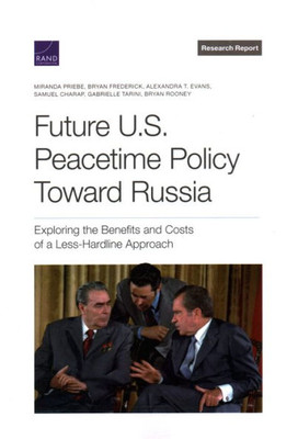 Future U.S. Peacetime Policy Toward Russia: Exploring The Benefits And Costs Of A Less-Hardline Approach (Research Report)