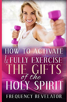 How To Activate And Fully Exercise The Gifts Of The Holy Spirit