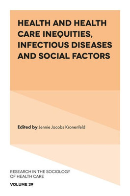 Health And Health Care Inequities, Infectious Diseases And Social Factors (Research In The Sociology Of Health Care, 39)