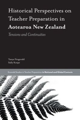 Historical Perspectives On Teacher Preparation In Aotearoa New Zealand: Tensions And Continuities (Emerald Studies In Teacher Preparation In National And Global Contexts)