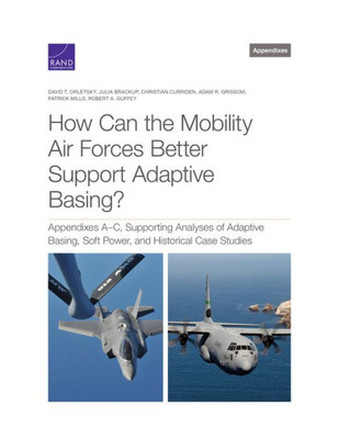 How Can The Mobility Air Forces Better Support Adaptive Basing?: Appendixes A?C, Supporting Analyses Of Adaptive Basing, Soft Power, And Historical Case Studies