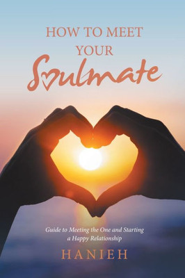 How To Meet Your Soulmate: Guide To Meeting The One And Starting A Happy Relationship