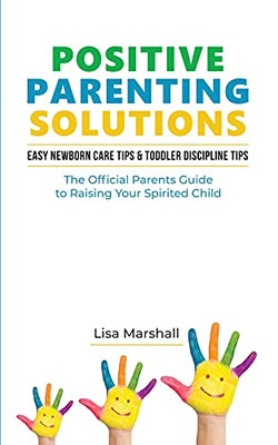 Positive Parenting Solutions 2-in-1: Easy Newborn Care Tips + Toddler Discipline Tips - The Official Parents Guide To Raising Your Spirited Child