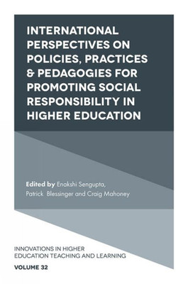 International Perspectives On Policies, Practices & Pedagogies For Promoting Social Responsibility In Higher Education (Innovations In Higher Education Teaching And Learning, 32)
