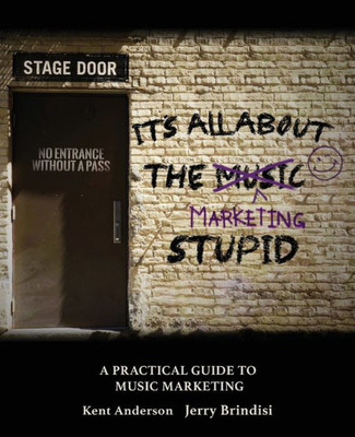 It's All About The Marketing Stupid: A Practical Guide To Music Marketing