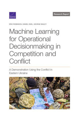Machine Learning For Operational Decisionmaking In Competition And Conflict: A Demonstration Using The Conflict In Eastern Ukraine