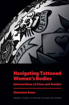 Navigating Tattooed Women?S Bodies: Intersections Of Class And Gender (Emerald Studies In Popular Culture And Gender)
