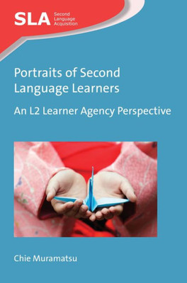 Portraits Of Second Language Learners: An L2 Learner Agency Perspective (Second Language Acquisition, 122)