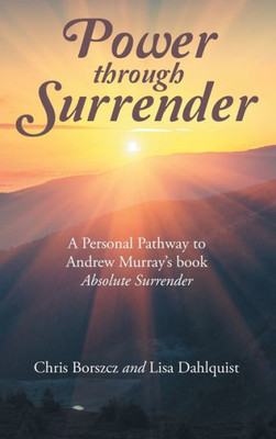 Power Through Surrender: A Personal Pathway To Andrew Murray?S Book Absolute Surrender