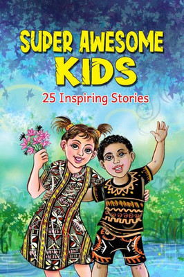 Super Awesome Kids: A Collection Of 25 Short Inspiring Stories Of Awesome Boys And Girls About Kindness, Growth Mindset, Mindfulness, Confidence And ... Potential (Motivational Books For Children 1)