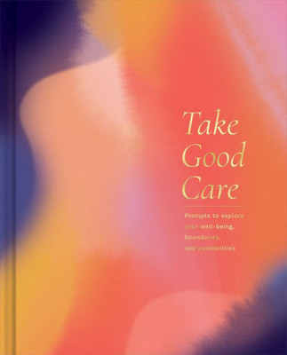 Take Good Care: A Guided Journal To Explore Your Well-Being, Boundaries, And Possibilities