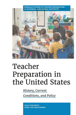 Teacher Preparation In The United States: History, Current Conditions, And Policy (Emerald Studies In Teacher Preparation In National And Global Contexts)