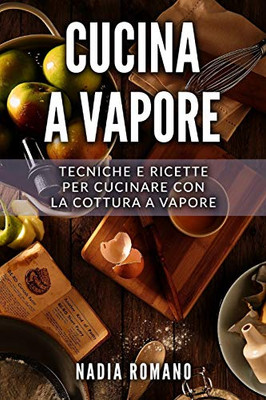 Cucina a Vapore: Tecniche e ricette per cucinare con la cottura a vapore (Italian Edition)