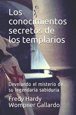 Los conocimientos secretos de los templarios: Develando el misterio de su legendaria sabiduría (Spanish Edition)