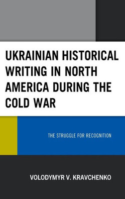 Ukrainian Historical Writing In North America During The Cold War: The Struggle For Recognition