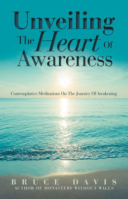 Unveiling The Heart Of Awareness: Contemplative Meditations On The Journey Of Awakening