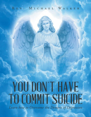You Don'T Have To Commit Suicide: Learn How To Overcome The Demons Of Depression