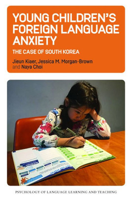 Young Children?S Foreign Language Anxiety: The Case Of South Korea (Psychology Of Language Learning And Teaching, 15)